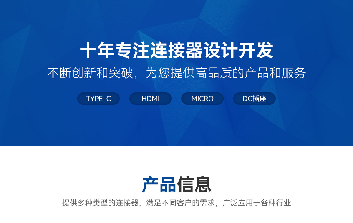 十年專注連接器設(shè)計(jì)開發(fā)-不斷創(chuàng)新和突破，為您提供高品質(zhì)的產(chǎn)品和服務(wù)-TYPE-C-HDMI-MICRO-DC插座